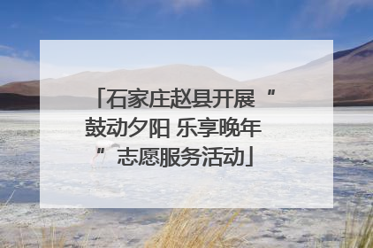 石家庄赵县开展“鼓动夕阳 乐享晚年”志愿服务活动