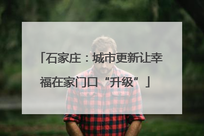 石家庄：城市更新让幸福在家门口“升级”