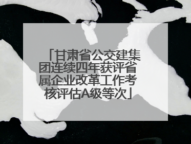 甘肃省公交建集团连续四年获评省属企业改革工作考核评估A级等次