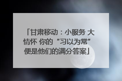 甘肃移动：小服务 大情怀 你的“习以为常”便是他们的满分答案