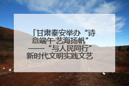 甘肃秦安举办“诗意端午·艺海扬帆”——“与人民同行”新时代文明实践文艺志愿服务活动