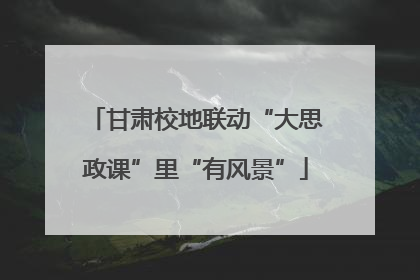甘肃校地联动“大思政课”里“有风景”