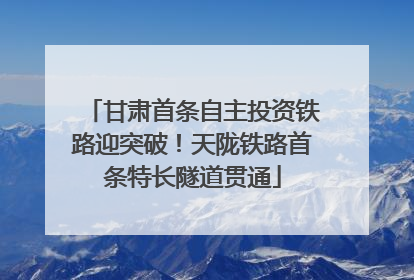 甘肃首条自主投资铁路迎突破！天陇铁路首条特长隧道贯通