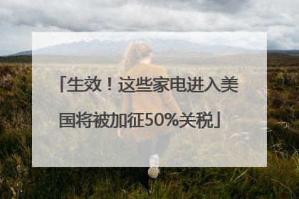 生效！这些家电进入美国将被加征50%关税