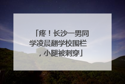 疼！长沙一男同学凌晨翻学校围栏，小腿被刺穿