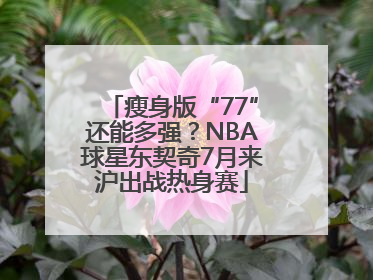 瘦身版“77”还能多强？NBA球星东契奇7月来沪出战热身赛