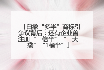 白象“多半”商标引争议背后：还有企业曾注册“一倍半”“一大袋”“1桶半”