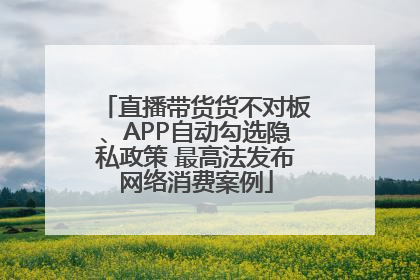 直播带货货不对板、APP自动勾选隐私政策 最高法发布网络消费案例