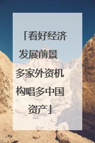 看好经济发展前景 多家外资机构唱多中国资产