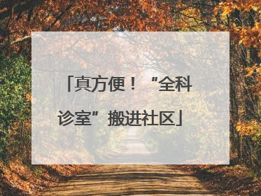 真方便！“全科诊室”搬进社区