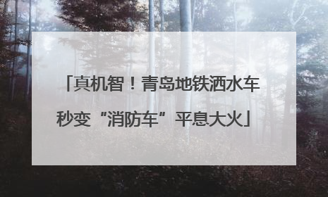 真机智！青岛地铁洒水车秒变“消防车”平息大火