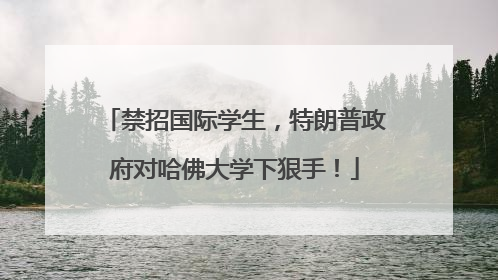 禁招国际学生，特朗普政府对哈佛大学下狠手！