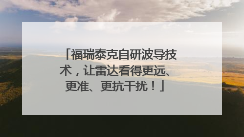 福瑞泰克自研波导技术，让雷达看得更远、更准、更抗干扰！