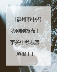 福州市中招办刚刚发布！事关中考志愿填报！