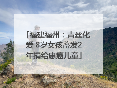 福建福州：青丝化爱 8岁女孩蓄发2年捐给患癌儿童