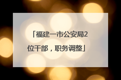 福建一市公安局2位干部，职务调整
