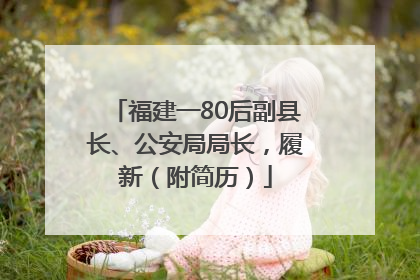 福建一80后副县长、公安局局长，履新（附简历）
