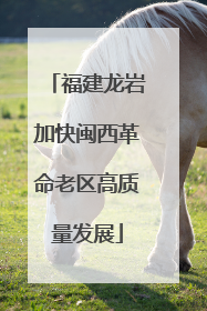 福建龙岩加快闽西革命老区高质量发展