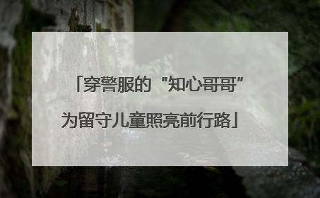 穿警服的“知心哥哥”为留守儿童照亮前行路