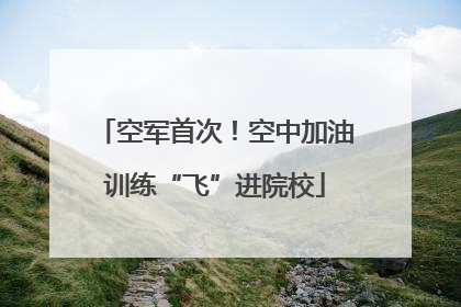 空军首次！空中加油训练“飞”进院校