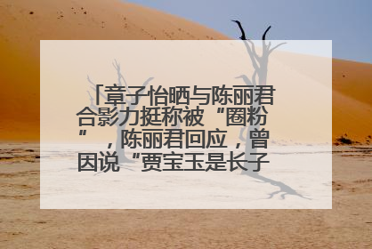 章子怡晒与陈丽君合影力挺称被“圈粉”，陈丽君回应，曾因说“贾宝玉是长子长孙”惹争议