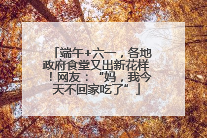 端午+六一，各地政府食堂又出新花样！网友：“妈，我今天不回家吃了”