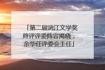 第二届漓江文学奖终评评委阵容揭晓，余华任评委会主任