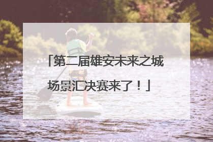 第二届雄安未来之城场景汇决赛来了！