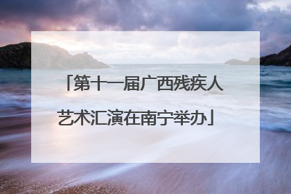 第十一届广西残疾人艺术汇演在南宁举办