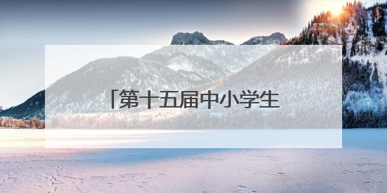 第十五届中小学生机器人竞赛暨第八届创新设计大赛开幕