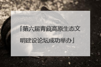 第六届青藏高原生态文明建设论坛成功举办