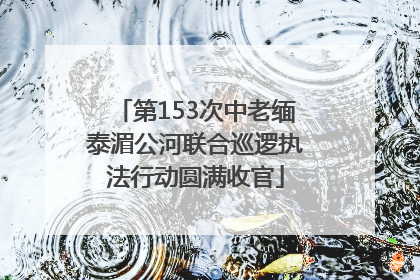 第153次中老缅泰湄公河联合巡逻执法行动圆满收官