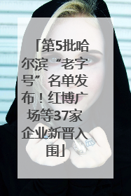第5批哈尔滨“老字号”名单发布！红博广场等37家企业新晋入围