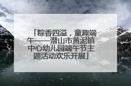 粽香四溢，童趣端午——潜山市黄泥镇中心幼儿园端午节主题活动欢乐开展