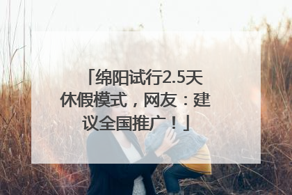 绵阳试行2.5天休假模式，网友：建议全国推广！