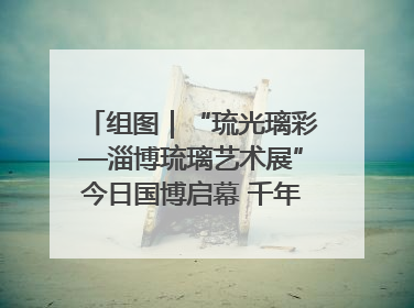 组图｜“琉光璃彩—淄博琉璃艺术展”今日国博启幕 千年窑火绽放京城