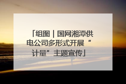 组图｜国网湘潭供电公司多形式开展“计量”主题宣传