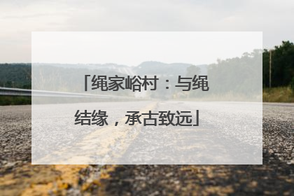 绳家峪村：与绳结缘，承古致远