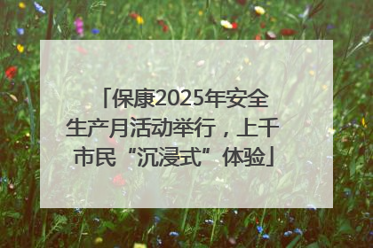 保康2025年安全生产月活动举行，上千市民“沉浸式”体验
