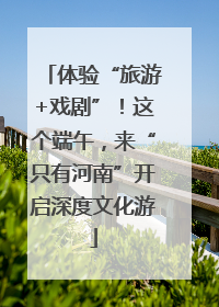 体验“旅游+戏剧”！这个端午，来“只有河南”开启深度文化游