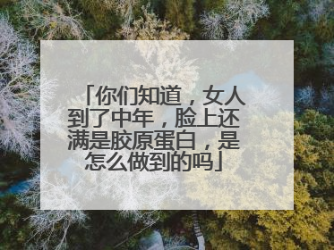 你们知道，女人到了中年，脸上还满是胶原蛋白，是怎么做到的吗