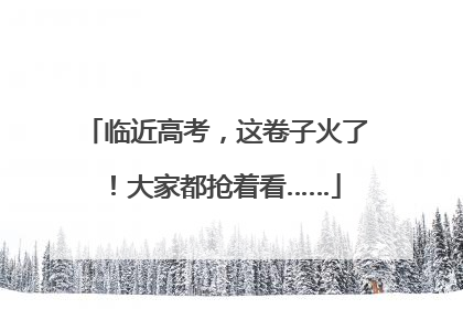 临近高考，这卷子火了！大家都抢着看……