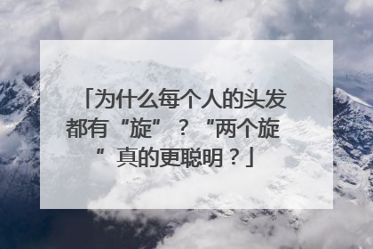 为什么每个人的头发都有“旋”？“两个旋”真的更聪明？