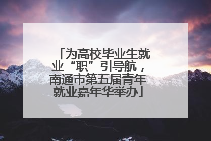 为高校毕业生就业“职”引导航，南通市第五届青年就业嘉年华举办