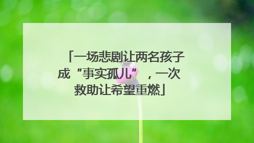 一场悲剧让两名孩子成“事实孤儿”，一次救助让希望重燃