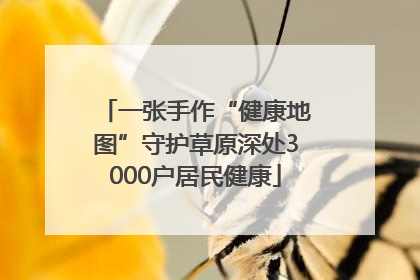一张手作“健康地图”守护草原深处3000户居民健康