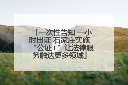 一次性告知 一小时出证 石家庄实施“公证+”让法律服务触达更多领域