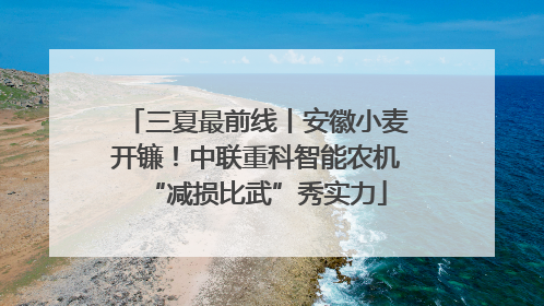 三夏最前线丨安徽小麦开镰！中联重科智能农机“减损比武”秀实力