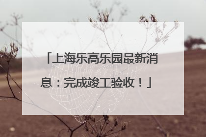 上海乐高乐园最新消息：完成竣工验收！