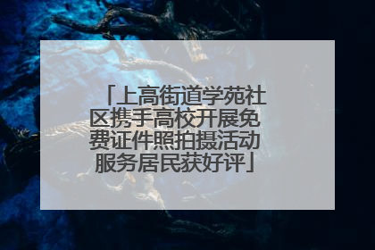 上高街道学苑社区携手高校开展免费证件照拍摄活动服务居民获好评